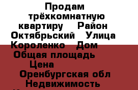 Продам  трёхкомнатную квартиру  › Район ­ Октябрьский › Улица ­ Короленко › Дом ­ 33 › Общая площадь ­ 57 › Цена ­ 1 450 000 - Оренбургская обл. Недвижимость » Квартиры продажа   